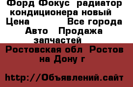 Форд Фокус1 радиатор кондиционера новый › Цена ­ 2 600 - Все города Авто » Продажа запчастей   . Ростовская обл.,Ростов-на-Дону г.